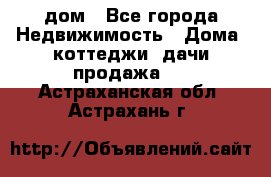 дом - Все города Недвижимость » Дома, коттеджи, дачи продажа   . Астраханская обл.,Астрахань г.